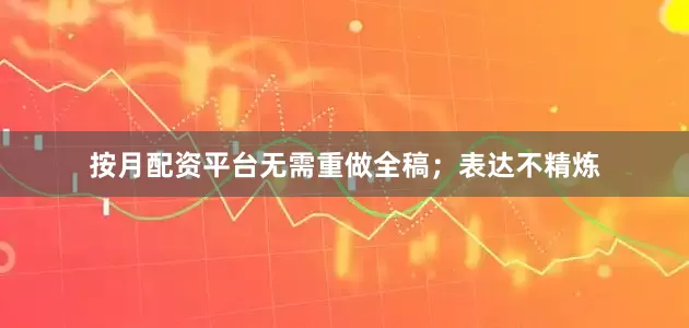 按月配资平台无需重做全稿;表达不精炼