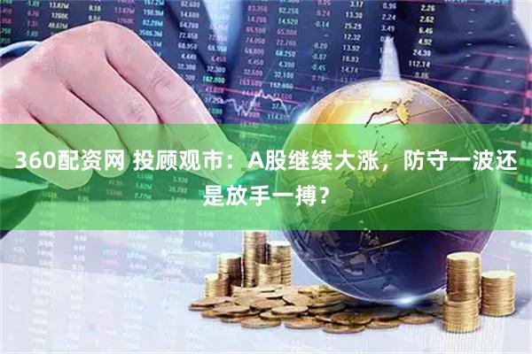 360配资网 投顾观市：A股继续大涨，防守一波还是放手一搏？