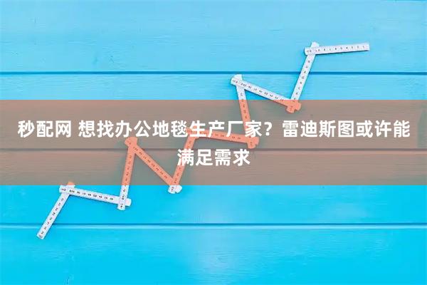 秒配网 想找办公地毯生产厂家？雷迪斯图或许能满足需求