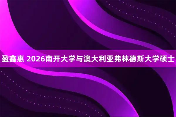 盈鑫惠 2026南开大学与澳大利亚弗林德斯大学硕士