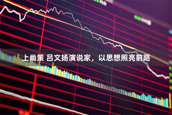上尚策 吕文扬演说家，以思想照亮前路