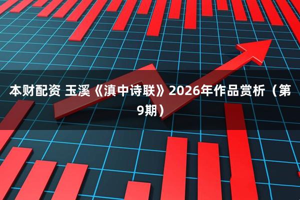 本财配资 玉溪《滇中诗联》2026年作品赏析（第9期）