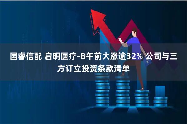国睿信配 启明医疗-B午前大涨逾32% 公司与三方订立投资条款清单