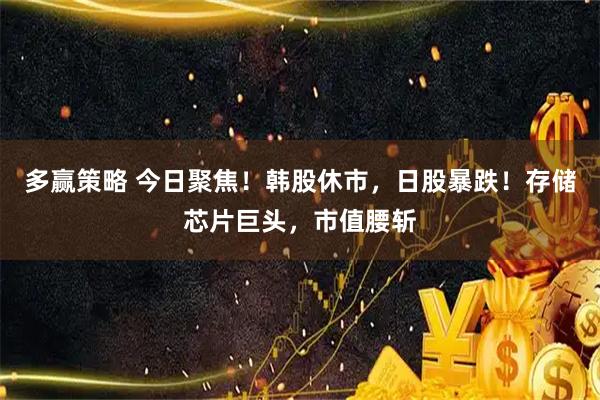 多赢策略 今日聚焦！韩股休市，日股暴跌！存储芯片巨头，市值腰斩