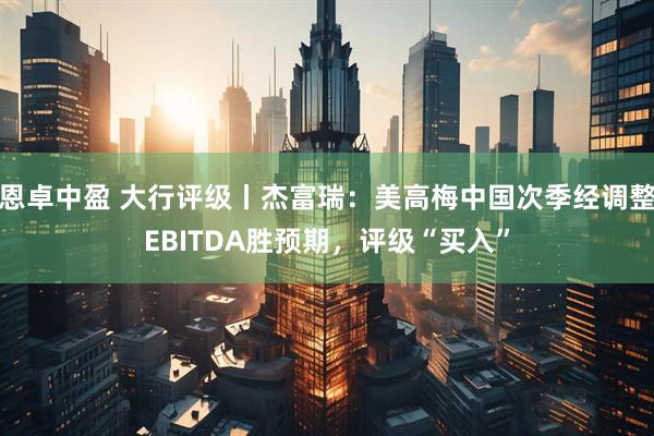 恩卓中盈 大行评级丨杰富瑞：美高梅中国次季经调整EBITDA胜预期，评级“买入”