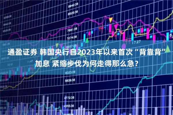 通盈证券 韩国央行自2023年以来首次“背靠背”加息 紧缩步伐为何走得那么急？